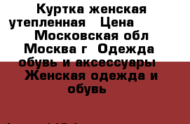Куртка женская утепленная › Цена ­ 2 500 - Московская обл., Москва г. Одежда, обувь и аксессуары » Женская одежда и обувь   